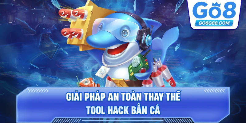Giải pháp an toàn thay thế tool hack bắn cá.
